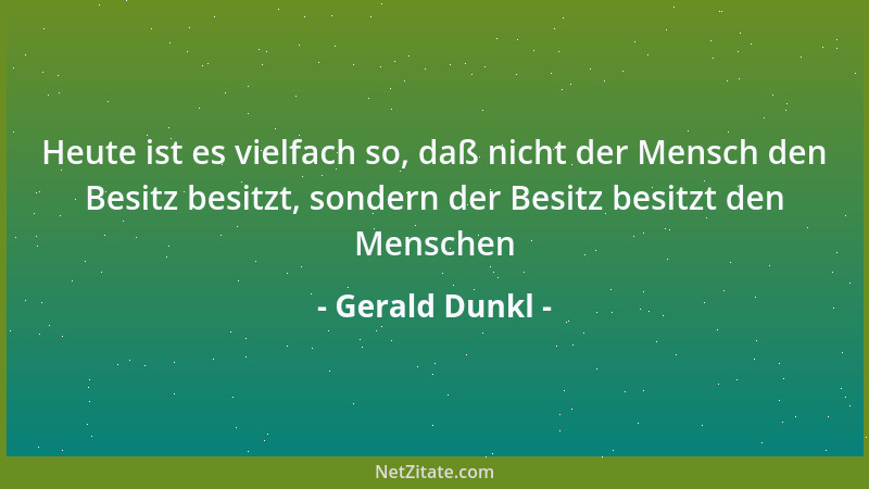 Gerald Dunkl - Heute ist es vielfach so, daß nicht der Mensch den Besitz besitzt, sondern der Besitz besitzt den Menschen...