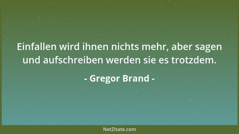 Gregor Brand - Einfallen wird ihnen nichts mehr, aber sagen und aufschreiben werden sie es trotzdem....