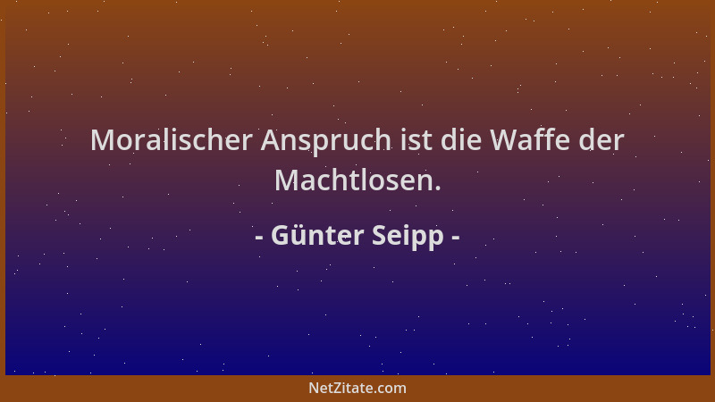Günter Seipp - Moralischer Anspruch ist die Waffe der Machtlosen....
