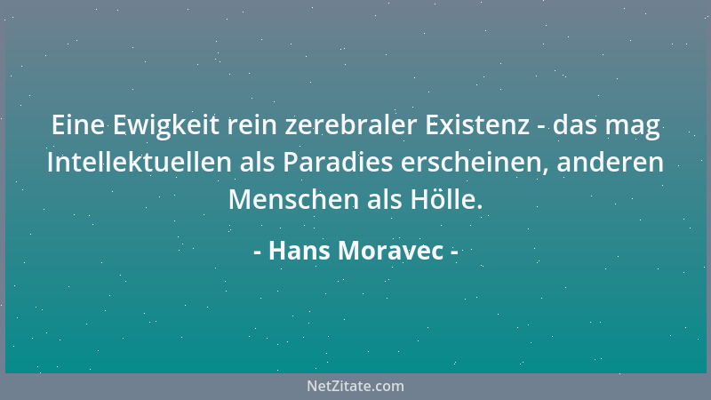 Hans Moravec - Eine Ewigkeit rein zerebraler Existenz - das mag Intellektuellen als Paradies erscheinen, anderen Menschen a...