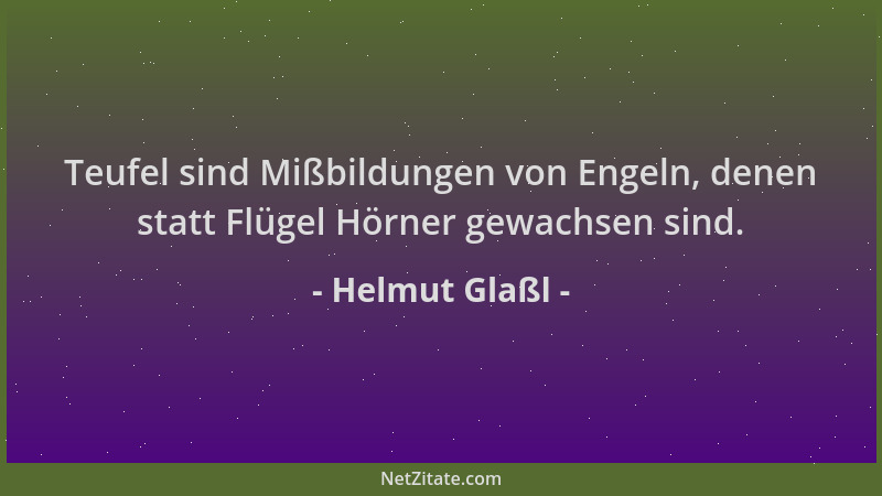 Helmut Glaßl - Teufel sind Mißbildungen von Engeln, denen statt Flügel Hörner gewachsen sind....