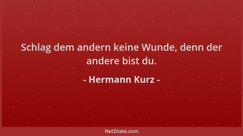Hermann Kurz - Schlag dem andern keine Wunde, denn der andere bist du....