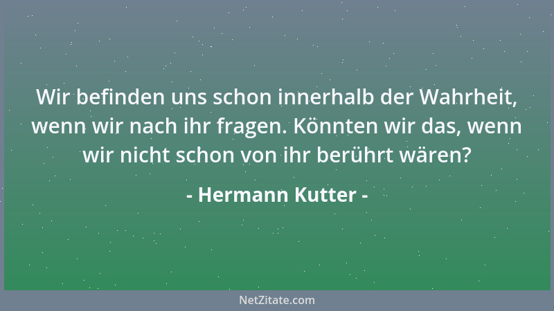 Hermann Kutter - Wir befinden uns schon innerhalb der Wahrheit, wenn wir nach ihr fragen. Könnten wir das, wenn wir nicht s...