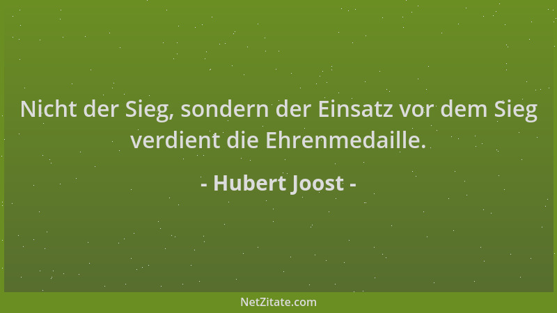 Hubert Joost - Nicht der Sieg, sondern der Einsatz vor dem Sieg verdient die Ehrenmedaille....
