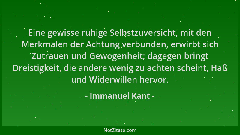 Immanuel Kant - Eine gewisse ruhige Selbstzuversicht, mit den Merkmalen der Achtung verbunden, erwirbt sich Zutrauen und Ge...
