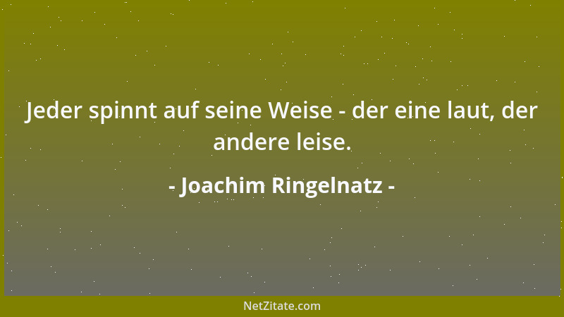 Joachim Ringelnatz - Jeder spinnt auf seine Weise - der eine laut, der andere leise....