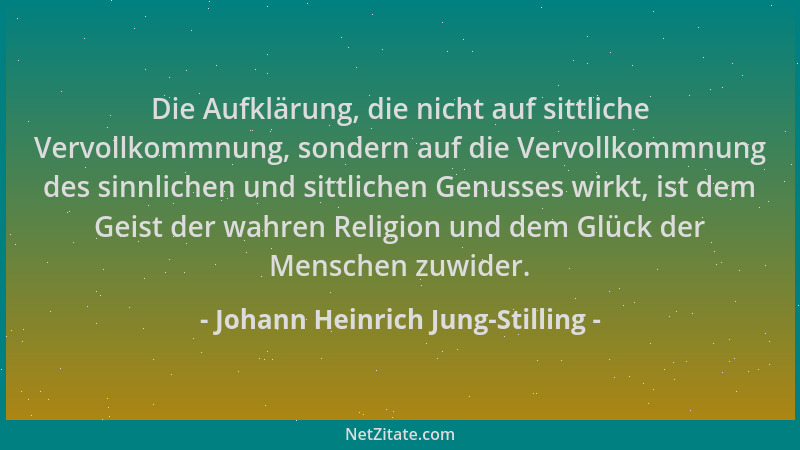 Johann Heinrich Jung-Stilling - Die Aufklärung, die nicht auf sittliche Vervollkommnung, sondern auf die Vervollkommnung de...
