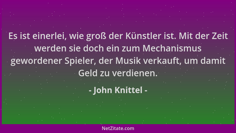 John Knittel - Es ist einerlei, wie groß der Künstler ist. Mit der Zeit werden sie doch ein zum Mechanismus gewordener Spie...