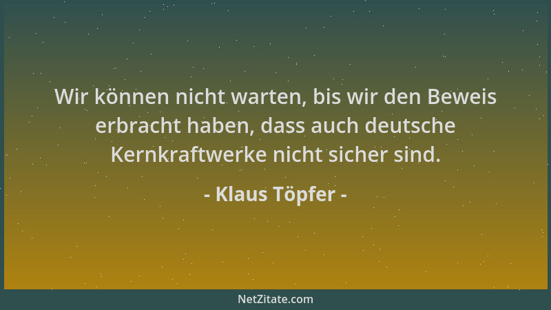 Klaus Töpfer - Wir können nicht warten, bis wir den Beweis erbracht haben, dass auch deutsche Kernkraftwerke nicht sicher s...