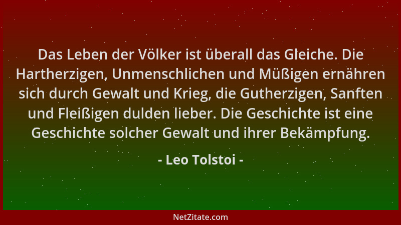 Leo Tolstoi - Das Leben der Völker ist überall das Gleiche. Die Hartherzigen, Unmenschlichen und Müßigen ernähren sich durc...