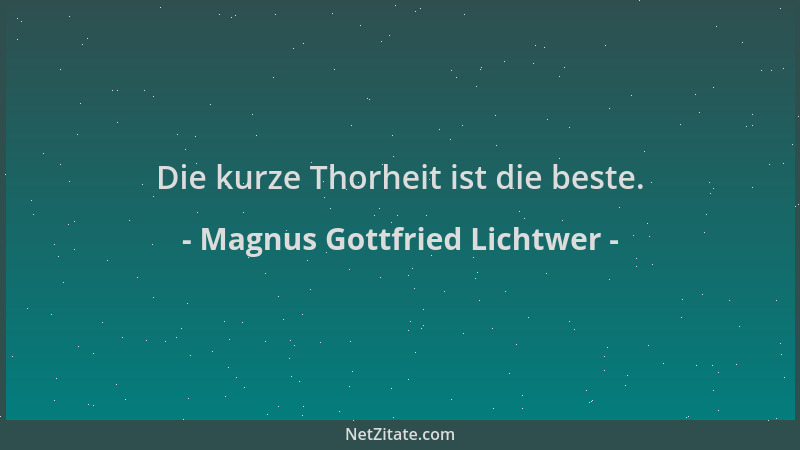 Magnus Gottfried Lichtwer - Die kurze Thorheit ist die beste....