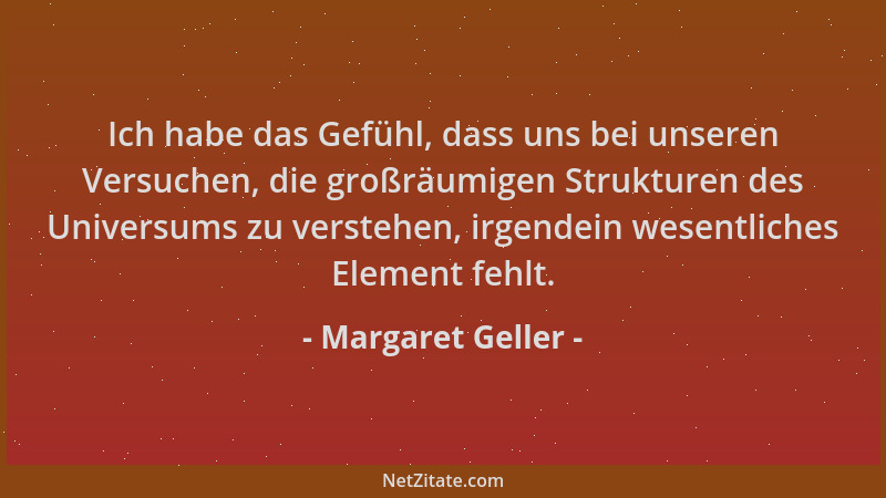 Margaret Geller - Ich habe das Gefühl, dass uns bei unseren Versuchen, die großräumigen Strukturen des Universums zu verste...