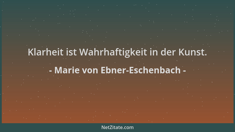 Marie von Ebner-Eschenbach - Klarheit ist Wahrhaftigkeit in der Kunst....
