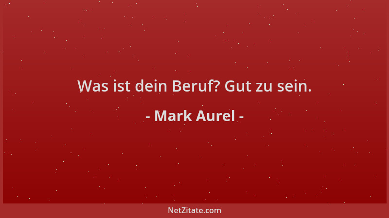 Mark Aurel - Was ist dein Beruf? Gut zu sein....