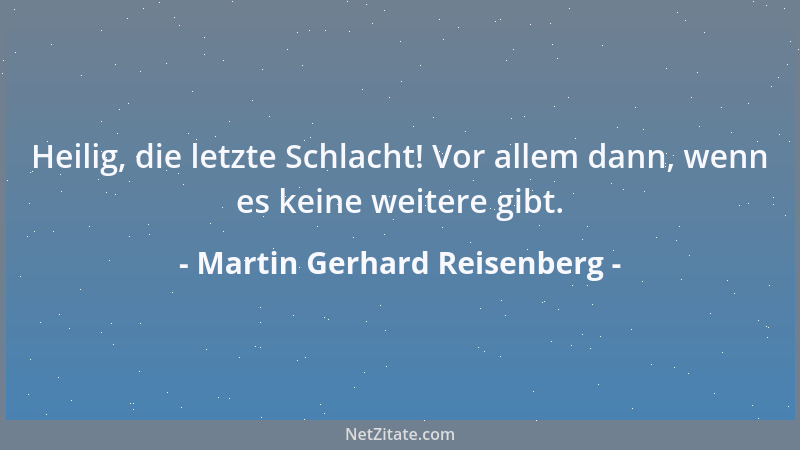 Martin Gerhard Reisenberg - Heilig, die letzte Schlacht! Vor allem dann, wenn es keine weitere gibt....