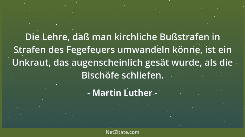 Martin Luther - Die Lehre, daß man kirchliche Bußstrafen in Strafen des Fegefeuers umwandeln könne, ist ein Unkraut, das au...