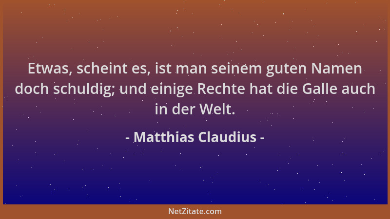 Matthias Claudius - Etwas, scheint es, ist man seinem guten Namen doch schuldig; und einige Rechte hat die Galle auch in de...