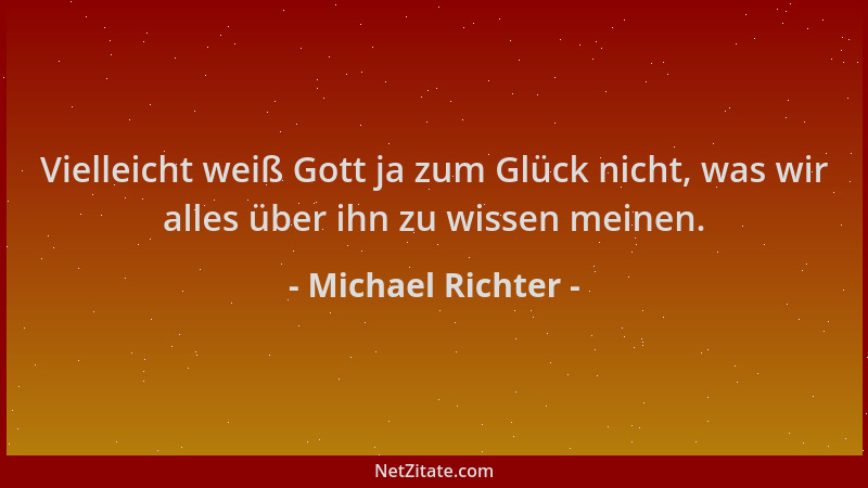 Michael Richter - Vielleicht weiß Gott ja zum Glück nicht, was wir alles über ihn zu wissen meinen....