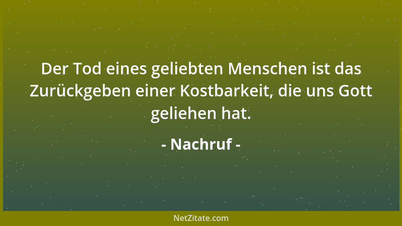 Nachruf - Der Tod eines geliebten Menschen ist das Zurückgeben einer Kostbarkeit, die uns Gott geliehen hat....