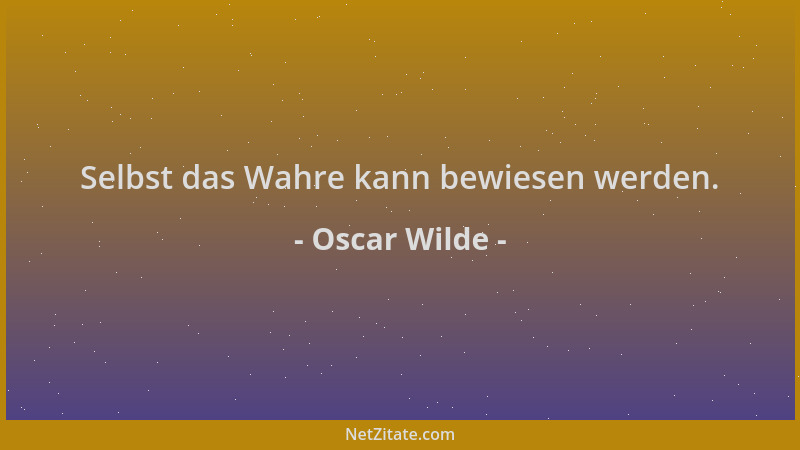 Oscar Wilde - Selbst das Wahre kann bewiesen werden....