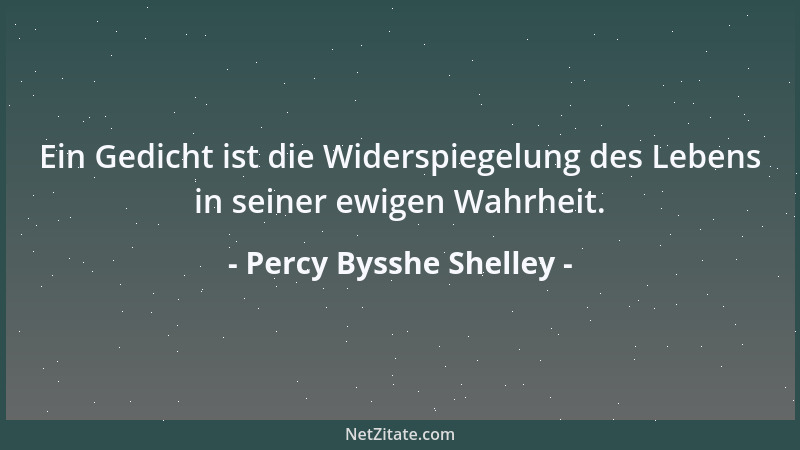 Percy Bysshe Shelley - Ein Gedicht ist die Widerspiegelung des Lebens in seiner ewigen Wahrheit....