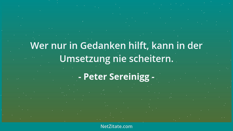Peter Sereinigg - Wer nur in Gedanken hilft, kann in der Umsetzung nie scheitern....