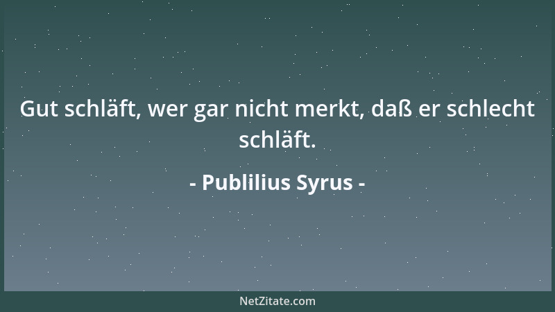 Publilius Syrus - Gut schläft, wer gar nicht merkt, daß er schlecht schläft....