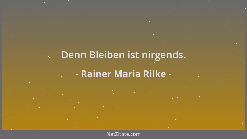 Rainer Maria Rilke - Denn Bleiben ist nirgends....