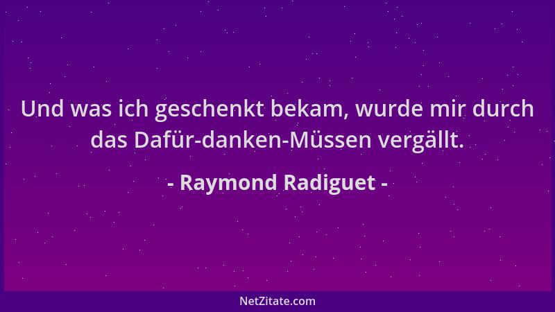 Raymond Radiguet - Und was ich geschenkt bekam, wurde mir durch das Dafür-danken-Müssen vergällt....