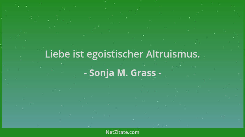 Sonja M. Grass - Liebe ist egoistischer Altruismus....