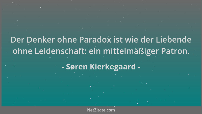 Søren Kierkegaard - Der Denker ohne Paradox ist wie der Liebende ohne Leidenschaft: ein mittelmäßiger Patron....