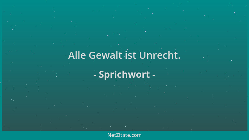 Sprichwort - Alle Gewalt ist Unrecht....