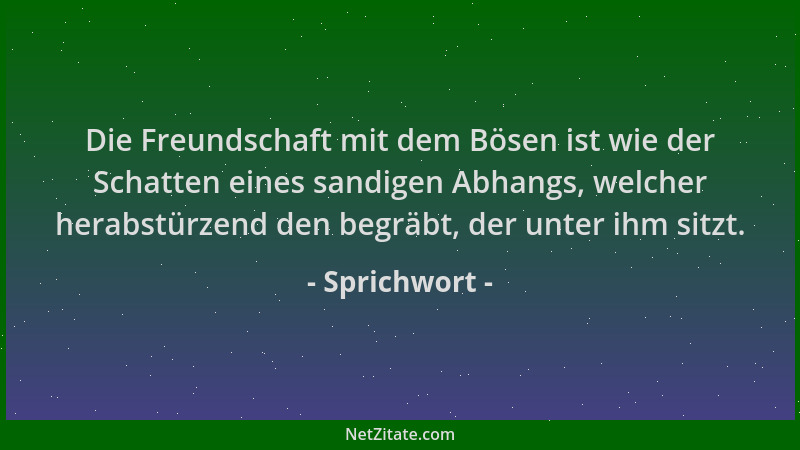 Sprichwort - Die Freundschaft mit dem Bösen ist wie der Schatten eines sandigen Abhangs, welcher herabstürzend den begräbt,...