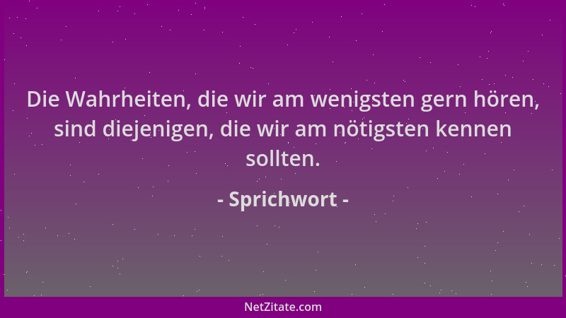 Sprichwort - Die Wahrheiten, die wir am wenigsten gern hören, sind diejenigen, die wir am nötigsten kennen sollten....