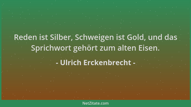 Ulrich Erckenbrecht - Reden ist Silber, Schweigen ist Gold, und das Sprichwort gehört zum alten Eisen....