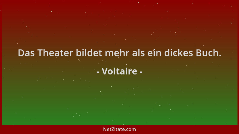 Voltaire - Das Theater bildet mehr als ein dickes Buch....