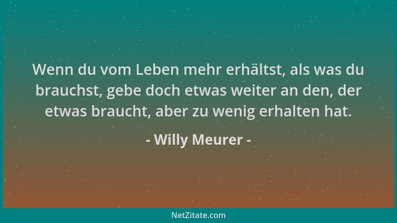 Willy Meurer - Wenn du vom Leben mehr erhältst, als was du brauchst, gebe doch etwas weiter an den, der etwas braucht, aber...
