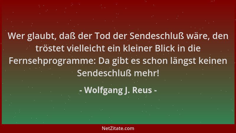 Wolfgang J. Reus - Wer glaubt, daß der Tod der Sendeschluß wäre, den tröstet vielleicht ein kleiner Blick in die Fernsehpro...