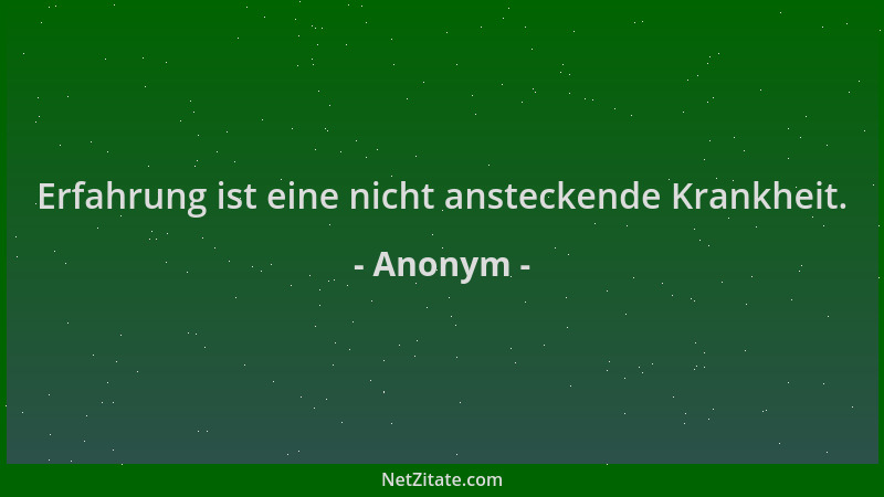 Anonym - Erfahrung ist eine nicht ansteckende Krankheit....