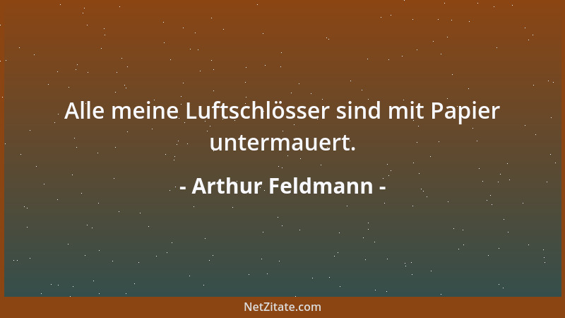 Arthur Feldmann - Alle meine Luftschlösser sind mit Papier untermauert....