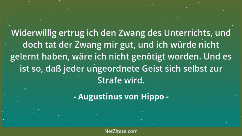Augustinus von Hippo - Widerwillig ertrug ich den Zwang des Unterrichts, und doch tat der Zwang mir gut, und ich würde nich...