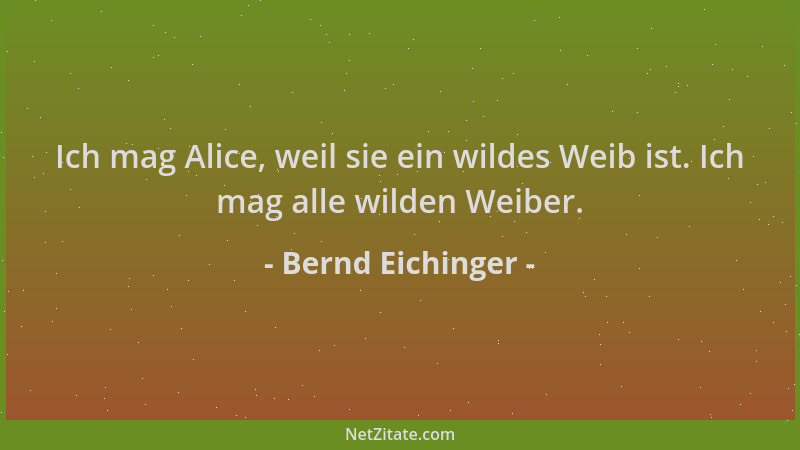 Bernd Eichinger - Ich mag Alice, weil sie ein wildes Weib ist. Ich mag alle wilden Weiber....