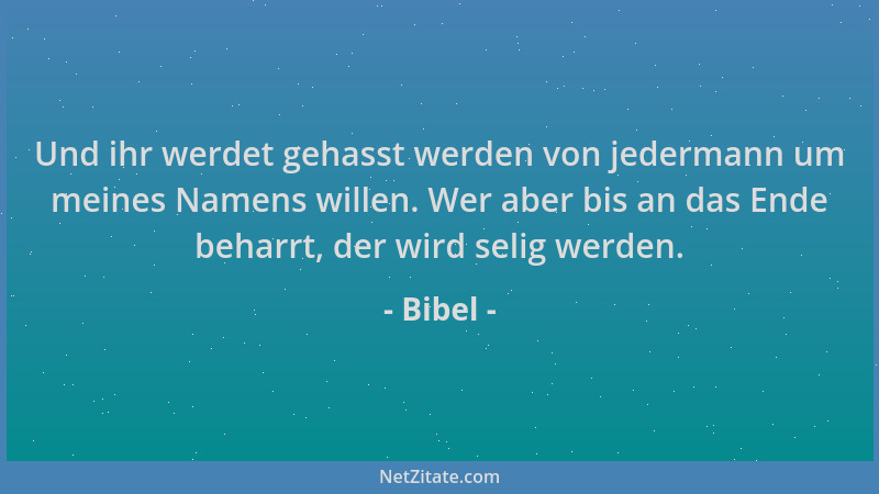 Bibel - Und ihr werdet gehasst werden von jedermann um meines Namens willen. Wer aber bis an das Ende beharrt, der wird sel...