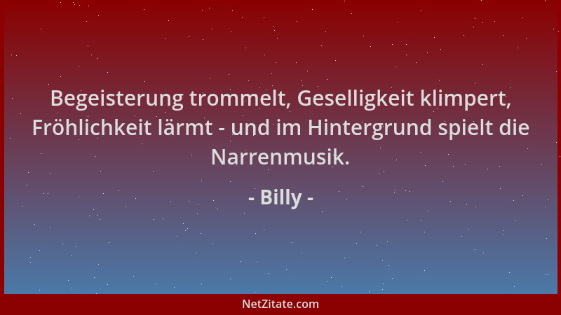 Billy - Begeisterung trommelt, Geselligkeit klimpert, Fröhlichkeit lärmt - und im Hintergrund spielt die Narrenmusik....
