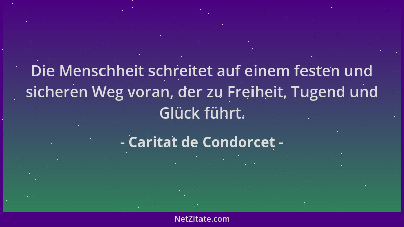 Caritat de Condorcet - Die Menschheit schreitet auf einem festen und sicheren Weg voran, der zu Freiheit, Tugend und Glück...