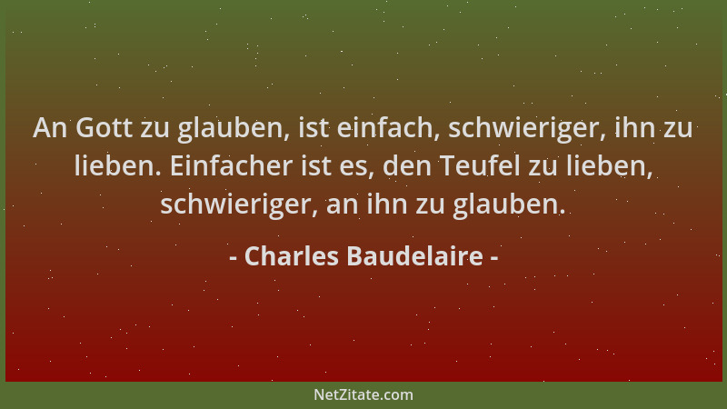 Charles Baudelaire - An Gott zu glauben, ist einfach, schwieriger, ihn zu lieben. Einfacher ist es, den Teufel zu lieben, s...