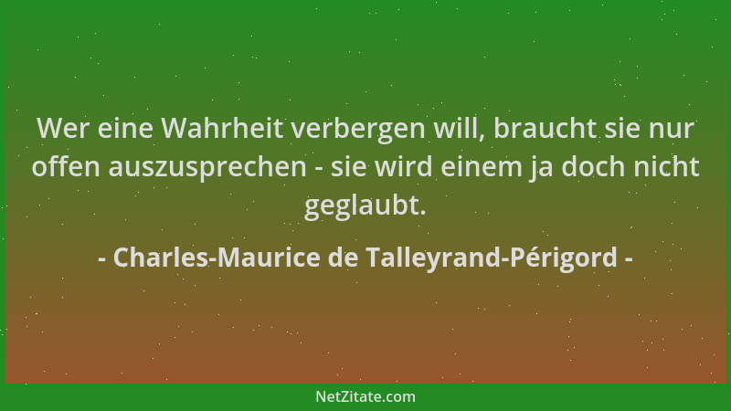 Charles-Maurice de Talleyrand-Périgord - Wer eine Wahrheit verbergen will, braucht sie nur offen auszusprechen - sie wird e...