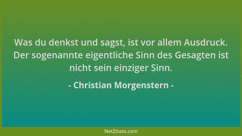 Christian Morgenstern - Was du denkst und sagst, ist vor allem Ausdruck. Der sogenannte eigentliche Sinn des Gesagten ist n...