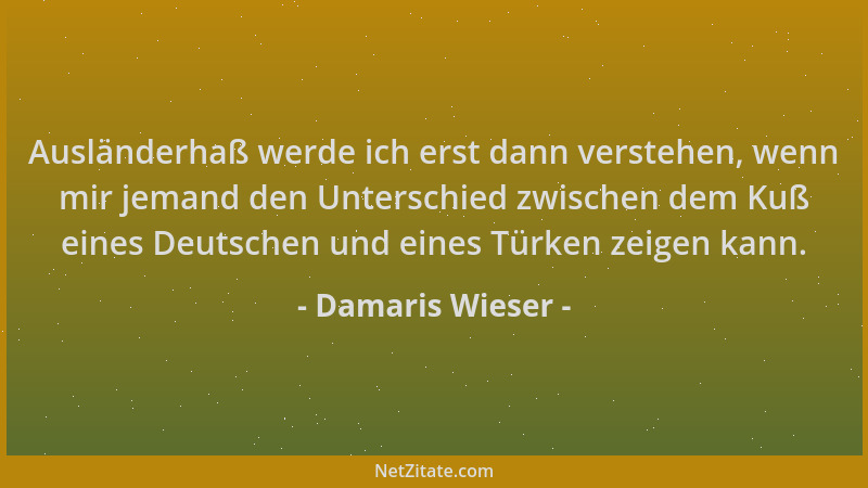 Damaris Wieser - Ausländerhaß werde ich erst dann verstehen, wenn mir jemand den Unterschied zwischen dem Kuß eines Deutsch...