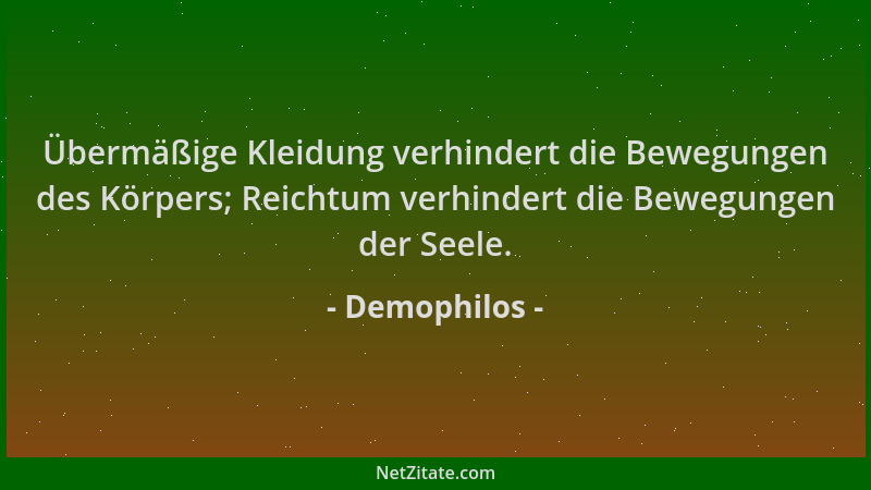 Demophilos - Übermäßige Kleidung verhindert die Bewegungen des Körpers; Reichtum verhindert die Bewegungen der Seele....